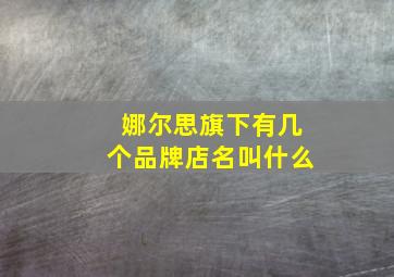 娜尔思旗下有几个品牌店名叫什么