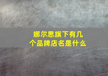 娜尔思旗下有几个品牌店名是什么