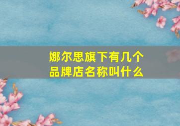 娜尔思旗下有几个品牌店名称叫什么