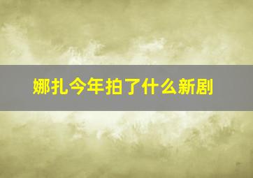 娜扎今年拍了什么新剧