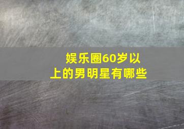 娱乐圈60岁以上的男明星有哪些