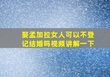 娶孟加拉女人可以不登记结婚吗视频讲解一下