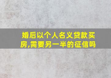 婚后以个人名义贷款买房,需要另一半的征信吗