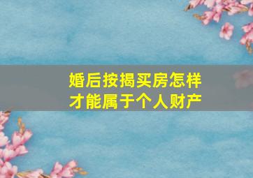 婚后按揭买房怎样才能属于个人财产