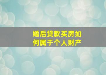 婚后贷款买房如何属于个人财产