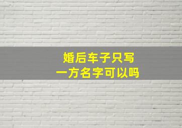 婚后车子只写一方名字可以吗