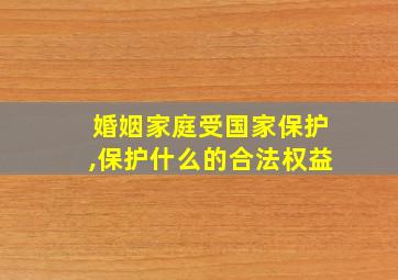 婚姻家庭受国家保护,保护什么的合法权益