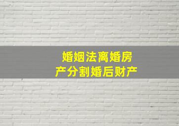 婚姻法离婚房产分割婚后财产