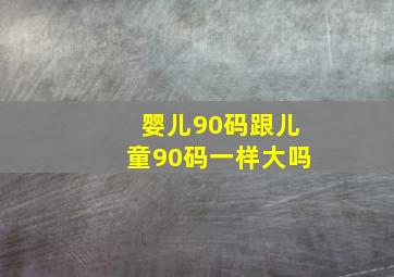 婴儿90码跟儿童90码一样大吗