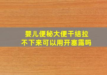 婴儿便秘大便干结拉不下来可以用开塞露吗