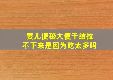 婴儿便秘大便干结拉不下来是因为吃太多吗