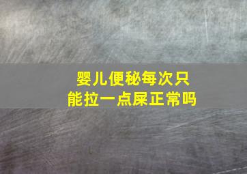 婴儿便秘每次只能拉一点屎正常吗