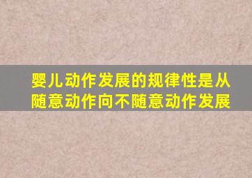 婴儿动作发展的规律性是从随意动作向不随意动作发展