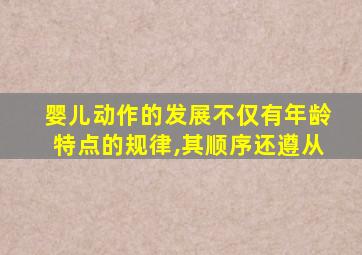 婴儿动作的发展不仅有年龄特点的规律,其顺序还遵从