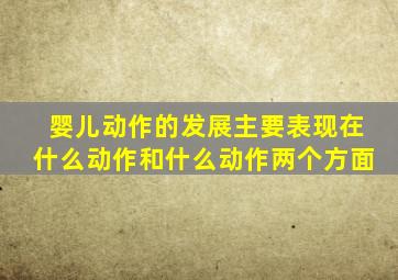 婴儿动作的发展主要表现在什么动作和什么动作两个方面