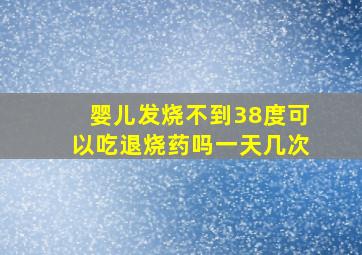 婴儿发烧不到38度可以吃退烧药吗一天几次