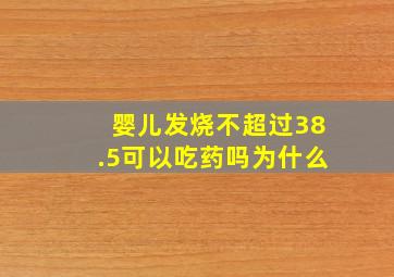 婴儿发烧不超过38.5可以吃药吗为什么