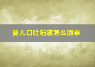 婴儿口吐粘液怎么回事