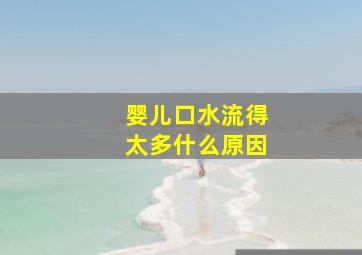 婴儿口水流得太多什么原因