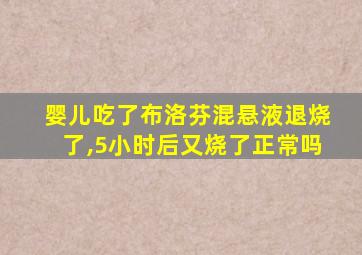 婴儿吃了布洛芬混悬液退烧了,5小时后又烧了正常吗