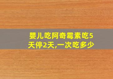 婴儿吃阿奇霉素吃5天停2天,一次吃多少