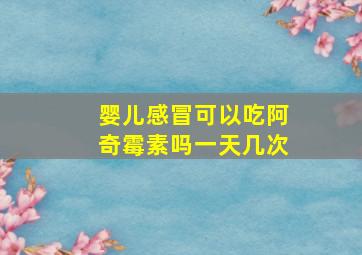 婴儿感冒可以吃阿奇霉素吗一天几次