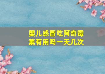 婴儿感冒吃阿奇霉素有用吗一天几次