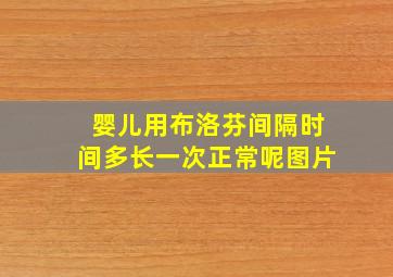 婴儿用布洛芬间隔时间多长一次正常呢图片