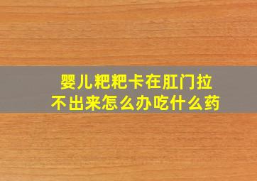 婴儿粑粑卡在肛门拉不出来怎么办吃什么药