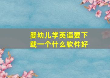 婴幼儿学英语要下载一个什么软件好