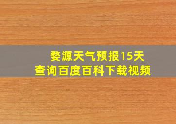 婺源天气预报15天查询百度百科下载视频