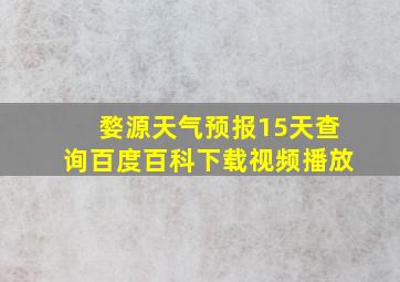 婺源天气预报15天查询百度百科下载视频播放