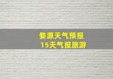 婺源天气预报15天气报旅游