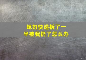 媳妇快递拆了一半被我扔了怎么办