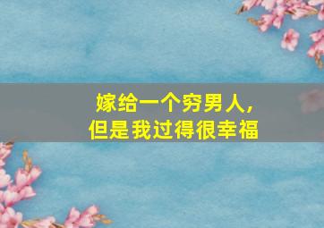 嫁给一个穷男人,但是我过得很幸福