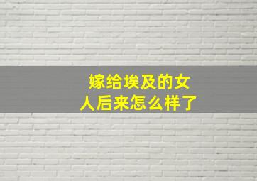 嫁给埃及的女人后来怎么样了