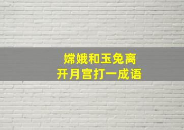 嫦娥和玉兔离开月宫打一成语