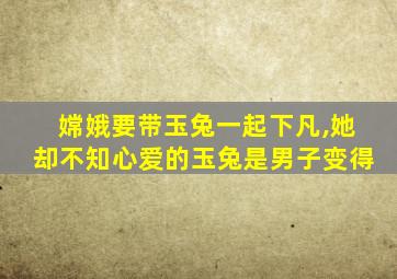 嫦娥要带玉兔一起下凡,她却不知心爱的玉兔是男子变得