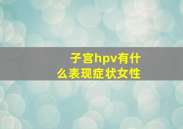 子宫hpv有什么表现症状女性