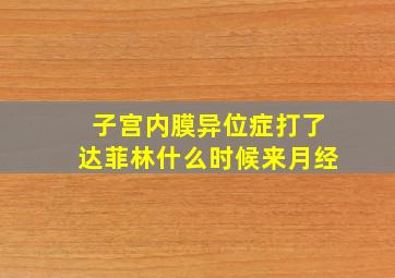 子宫内膜异位症打了达菲林什么时候来月经