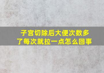 子宫切除后大便次数多了每次就拉一点怎么回事