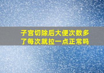 子宫切除后大便次数多了每次就拉一点正常吗