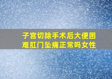 子宫切除手术后大便困难肛门坠痛正常吗女性