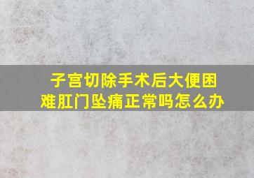 子宫切除手术后大便困难肛门坠痛正常吗怎么办