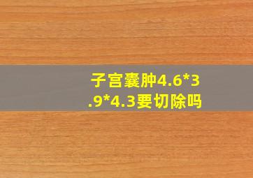 子宫囊肿4.6*3.9*4.3要切除吗