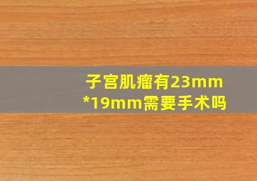 子宫肌瘤有23mm*19mm需要手术吗