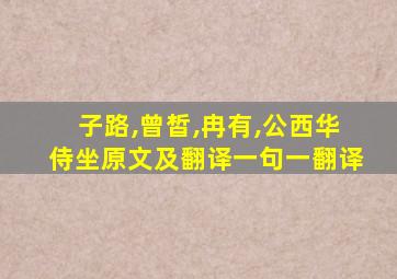 子路,曾皙,冉有,公西华侍坐原文及翻译一句一翻译