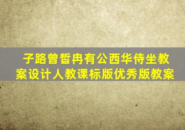 子路曾皙冉有公西华侍坐教案设计人教课标版优秀版教案