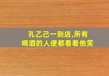 孔乙己一到店,所有喝酒的人便都看着他笑