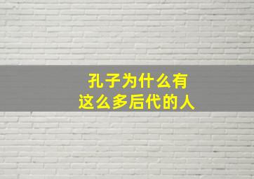 孔子为什么有这么多后代的人